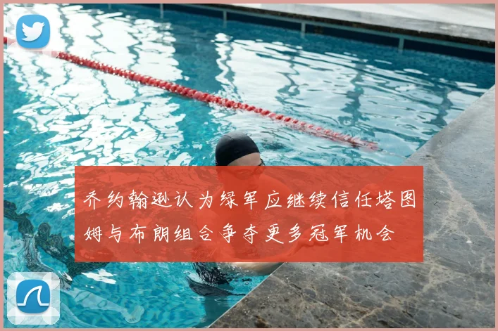 乔约翰逊认为绿军应继续信任塔图姆与布朗组合争夺更多冠军机会