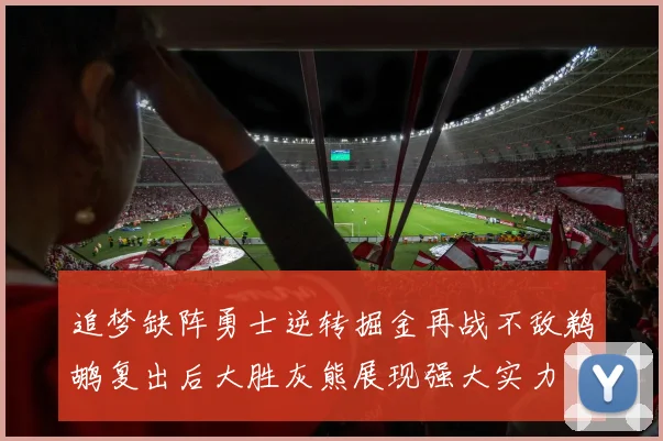 追梦缺阵勇士逆转掘金再战不敌鹈鹕复出后大胜灰熊展现强大实力