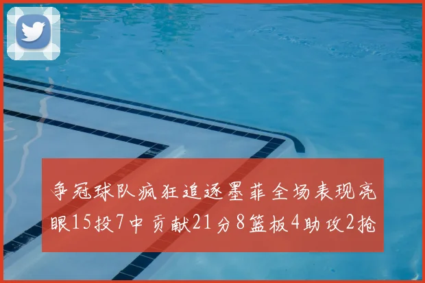 争冠球队疯狂追逐墨菲全场表现亮眼15投7中贡献21分8篮板4助攻2抢断