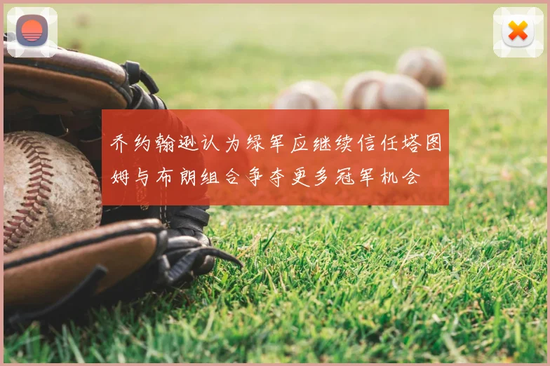 乔约翰逊认为绿军应继续信任塔图姆与布朗组合争夺更多冠军机会
