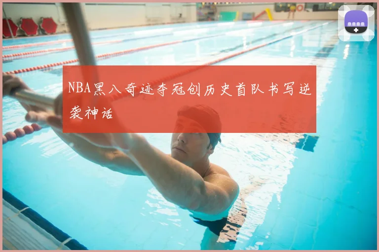 NBA黑八奇迹夺冠创历史首队书写逆袭神话