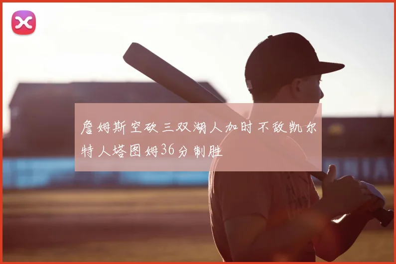 詹姆斯空砍三双湖人加时不敌凯尔特人塔图姆36分制胜