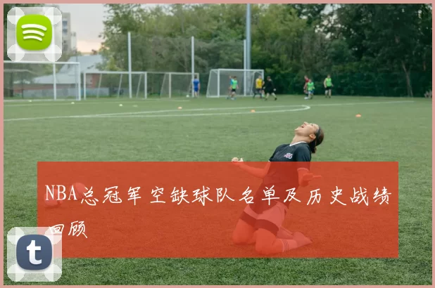 NBA总冠军空缺球队名单及历史战绩回顾