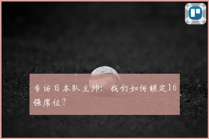 专访日本队主帅：我们如何锁定16强席位？