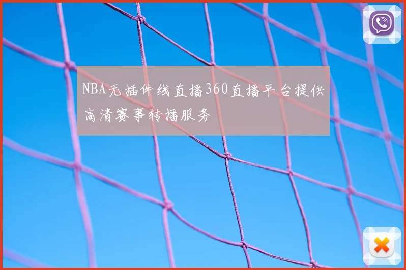 NBA无插件线直播360直播平台提供高清赛事转播服务