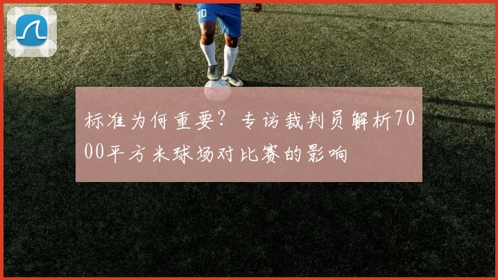 标准为何重要？专访裁判员解析7000平方米球场对比赛的影响