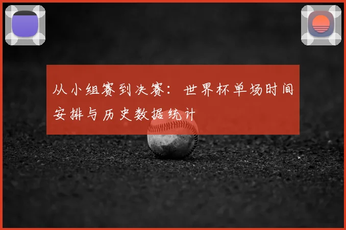 从小组赛到决赛：世界杯单场时间安排与历史数据统计