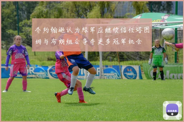 乔约翰逊认为绿军应继续信任塔图姆与布朗组合争夺更多冠军机会