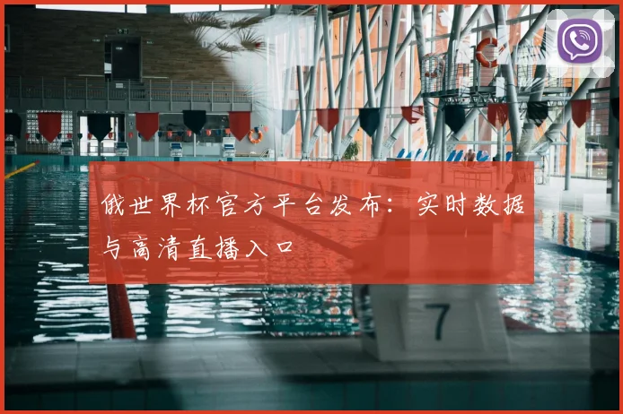 俄世界杯官方平台发布：实时数据与高清直播入口