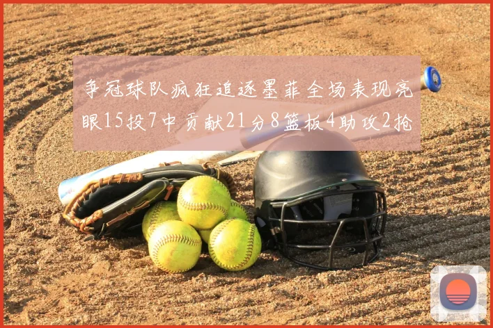 争冠球队疯狂追逐墨菲全场表现亮眼15投7中贡献21分8篮板4助攻2抢断