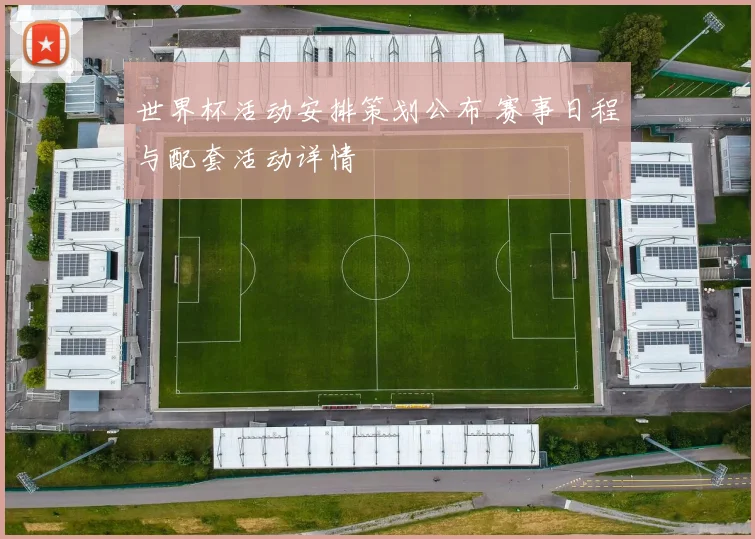 世界杯活动安排策划公布 赛事日程与配套活动详情