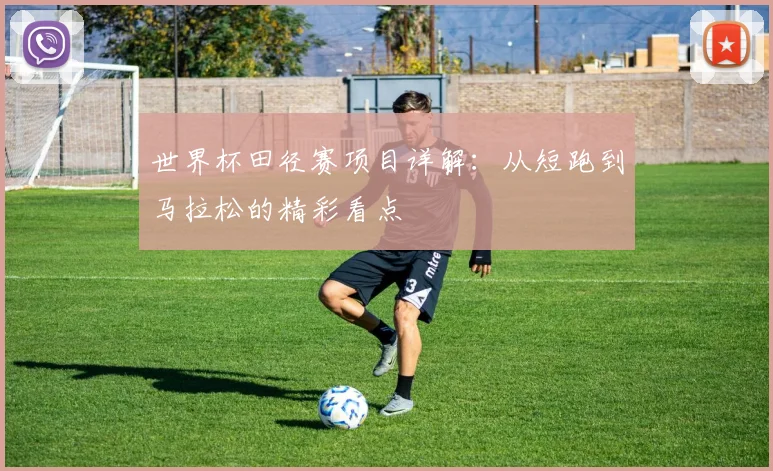 世界杯田径赛项目详解:从短跑到马拉松的精彩看点