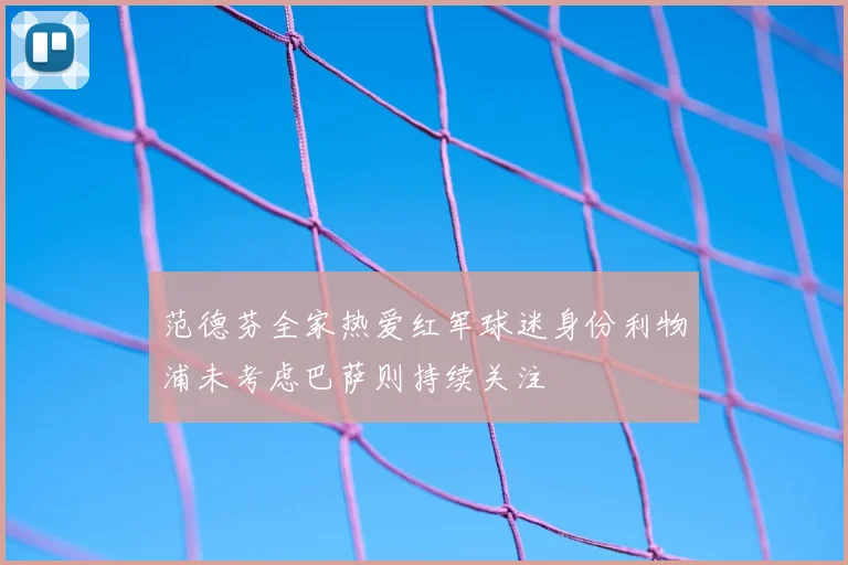 范德芬全家热爱红军球迷身份利物浦未考虑巴萨则持续关注