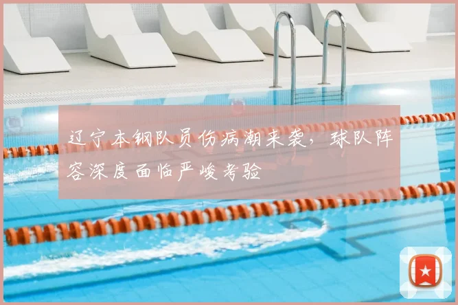 辽宁本钢队员伤病潮来袭，球队阵容深度面临严峻考验
