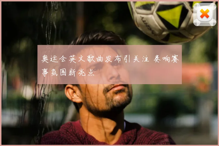 奥运会英文歌曲发布引关注 奏响赛事氛围新亮点